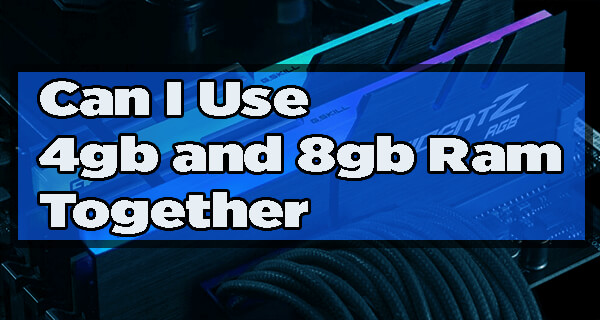 Can I Use 4gb and 8gb Ram Together