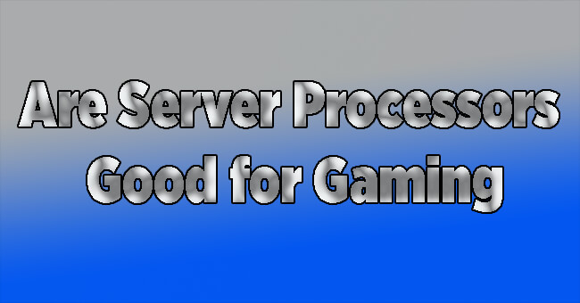 Are Server Processors Good for Gaming