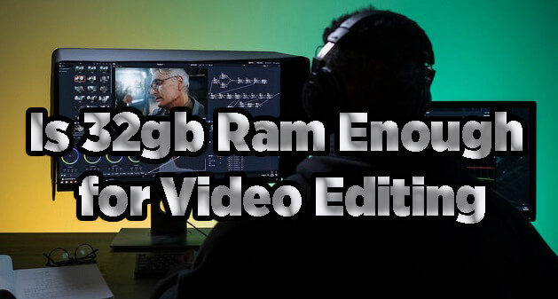 Is 32gb Ram Enough for Video Editing