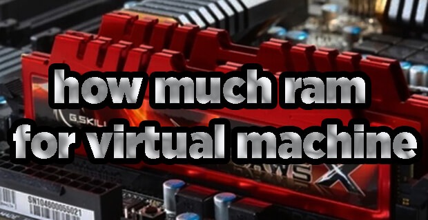 How Much Ram for Virtual Machine